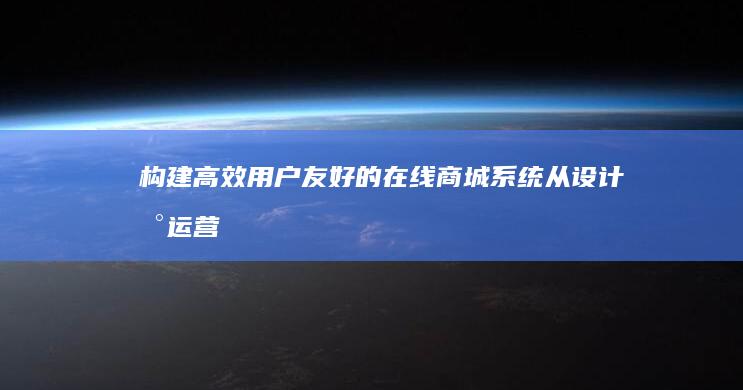 构建高效用户友好的在线商城系统：从设计到运营